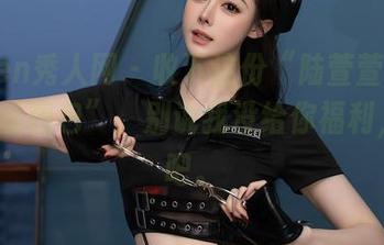 Xiuren秀人网 – 收下这份“陆萱萱cecillia蕾丝图包”,别说我没给你福利,下载吧。
