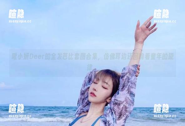 啾小妍Deer 啾小妍Deer的金发芭比套图合集,仿佛耳边还回响着童年的旋律。